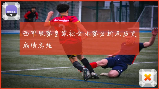 西甲联赛皇家社会比赛分析及历史成绩总结