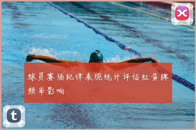 球员赛场纪律表现统计评估红黄牌频率影响