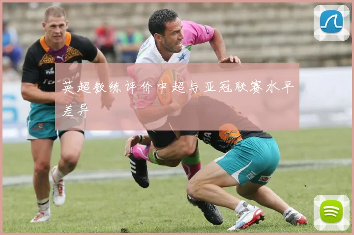 英超教练评价中超与亚冠联赛水平差异